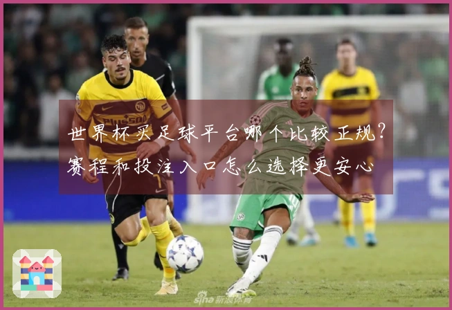 世界杯买足球平台哪个比较正规？赛程和投注入口怎么选择更安心