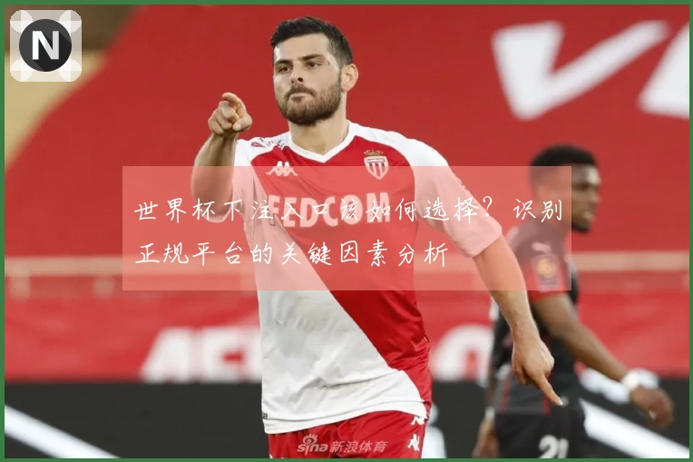 世界杯下注入口该如何选择？识别正规平台的关键因素分析