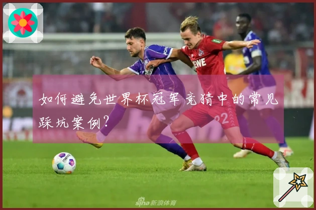 如何避免世界杯冠军竞猜中的常见踩坑案例？